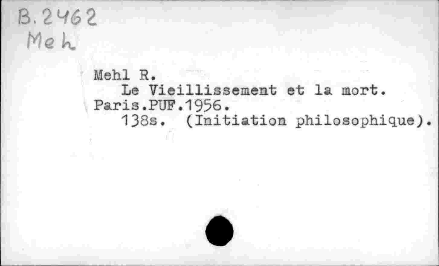 ﻿B. 246 2
Mek
Mehl R.
Le Vieillissement et la mort.
Paris.PUF.1956.
138s. (Initiation philosophique).